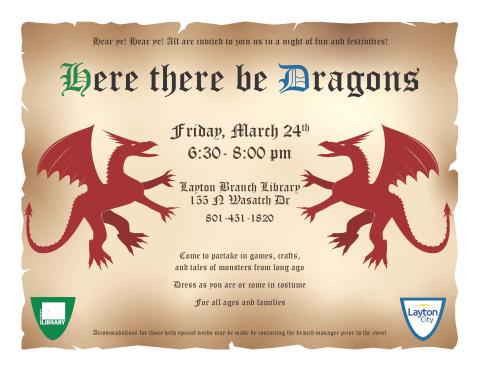 Here There Be Dragons - Layton Branch and Layton City Parks & Rec Family Activity Night. March 24, 6:30 -8:00 pm.  Games, crafts, activities, stories, and more.  Come as you are or dress up!  All ages!