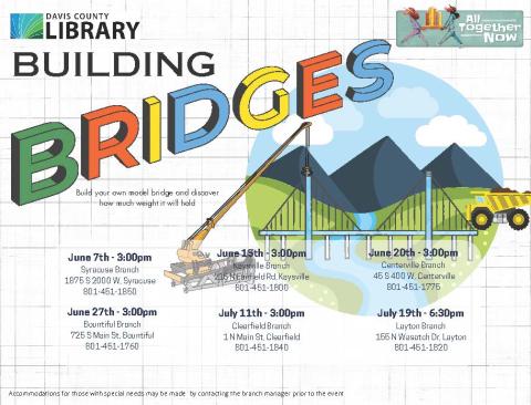 Summer Reading - Building Bridges - June 7th @ 3 pm at Syracuse Branch, June 15th @ 3 pm at Kaysville Branch, June 20th @ 3 pm at Centerville Branch, June 27th @ 3 pm at Bountiful Branch, July 11th @ 3 pm at Clearfield Branch, July 19th @ 6:30 pm at Layton Branch.  Build your own model bridge and discover how much weight it will hold. 