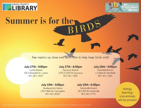 Summer Reading - Summer is for the Birds - July 17th @ 3 pm at Layton Branch, 6:30 pm at Syracuse Branch, July 18th @ 3 pm at Clearfield Branch, July 19th @ 3 pm at Headquarters Library, 6:30 pm at Centerville Branch.  See raptors up close and learn how to help keep birds wild!