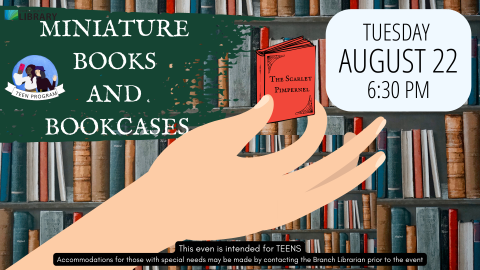 Image of a hand holding a miniature book in front of a book case filled with books. Text reads: Miniature books and bookcases. Tuesday August 22 6:30 pm. Clearfield Library 1 North Main Street 801-451-1840. This event is intended for Teens. Accommodations for those with special needs may be made by contacting the Branch Librarian prior to the event.