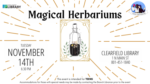 Text reads: Magical Herbariums. Tuesday November 14th 6:30 pm. Clearfield Library  1 N Main St  801-451-1840. This event is intended for TEENS Accommodations for those with special needs may be made by contacting the Branch Librarian prior to the event. 