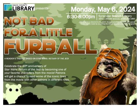 Not Bad for a Little Furball: Star Wars Reader's Theater. Celebrate the 40th anniversary of Star Wars: Return of the Jedi by becoming one of your favorite characters from the movie! Patrons will get a chance to read some of the iconic lines from the movie with other patrons in different roles.