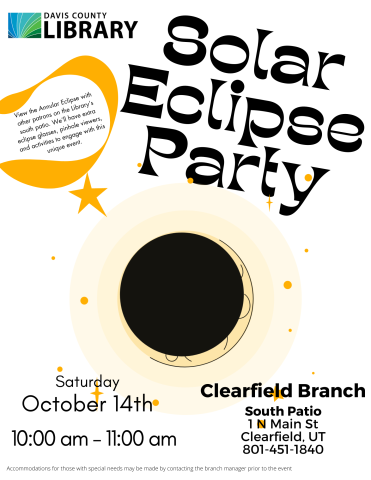 Solar Eclipse Party: View the Annular Eclipse with other patrons on the Library’s south patio. We’ll have extra eclipse glasses, pinhole viewers, and activities to engage with this unique event. Saturday October 14th 10:00 am - 11:00 am. Clearfield Branch South Patio 1 N Main St Clearfield, UT 801-451-1840. Accommodations for those with special needs may be made by contacting the branch manager prior to the event.