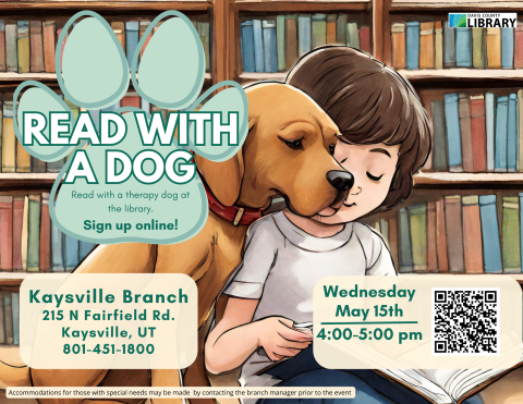 Flyer with a picture of a child reading to a dog with "Read With a Dog - read with a therapy dog at the library. Sign up online!" listed on it.  Kaysville Branch, May 15 from 4 - 5 pm. 