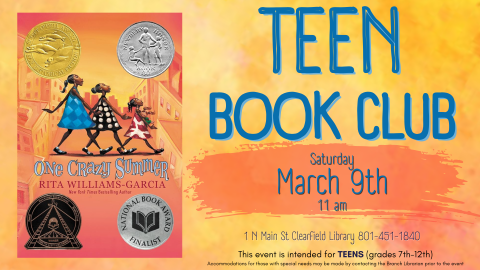 image of book cover for "One Crazy Summer" by Rita Williams-Garcia. Text reads: Teen Book Club. Saturday March 9th 11 am. 1 N Main Street Clearfield Library 801-451-1840. This event is intended for teens (Grades 7th-12th) Accomodations for those with special needs may be made by contacting the Branch Librarian prior to the event. 