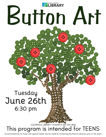 Image shows a tree made of buttons. Text reads: Button Art. This program is intended for TEENS Accommodations for those with special needs may be made by contacting the Branch Librarian prior to the event Tuesday June 26th 6:30 pm Clearfield Library 1 N Main St 801-451-1840