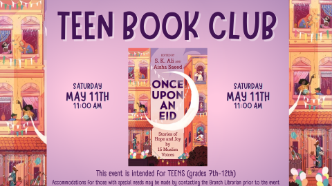 Image shows the cover of the book "Once Upon an Eid" Text reads: This event is intended for TEENS (grades 7th-12th) Accommodations for those with special needs may be made by contacting the Branch Librarian prior to the event Saturday May 11th  11:00 am TEEN BOOK CLUB