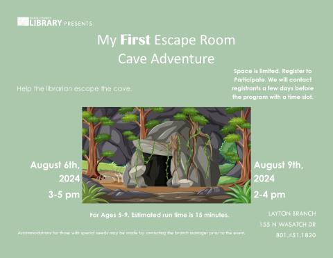 My First Escape Room - Cave Adventure - for Ages 5-9. Layton Branch. August 6 3-5 pm. August 9 2-4 pm. Register to Participate.