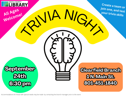 Trivia Night. September 24th 6:30 pm. Clearfield Branch 1 N Main Street 801-451-1840. All ages welcome! Create a team or join one, and test your trivia skills.