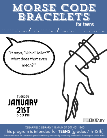 Picture of beaded bracelets. Text reads: Morse code Bracelets Tuesday January 21st 6:30 pmThis program is intended for TEENS (grades 7th-12th) Accommodations for those with special needs may be made by contacting the Branch Librarian prior to the event Clearfield Library 1 N Main St 801-451-1840