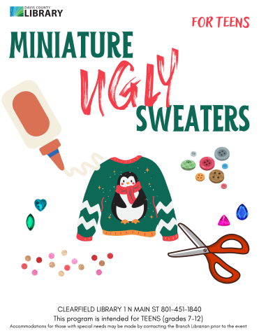 Miniature Ugly Sweaters for Teens This program is intended for TEENS (grades 7-12) Accommodations for those with special needs may be made by contacting the Branch Librarian prior to the event Clearfield Library 1 N Main St 801-451-1840