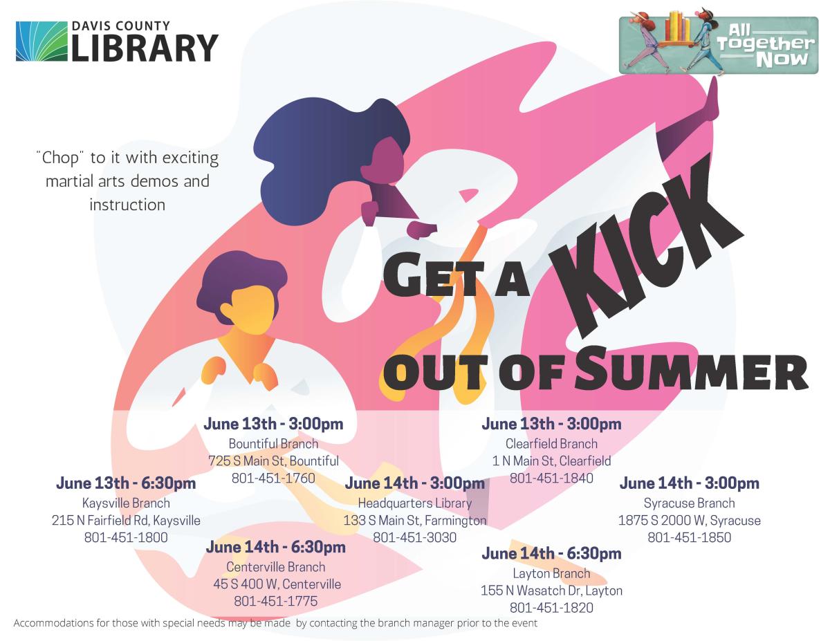 Summer Reading - Get a Kick Out of Summer - June 13th @ 3 pm at Bountiful Branch and Clearfield Branch, 6:30 pm at Kaysville Branch; June 14th @ 3 pm at Headquarters Library, Syracuse Branch; 6:30 pm at Centerville Branch and Layton Branch.   "Chop" to it with exciting karate demos and instruction.