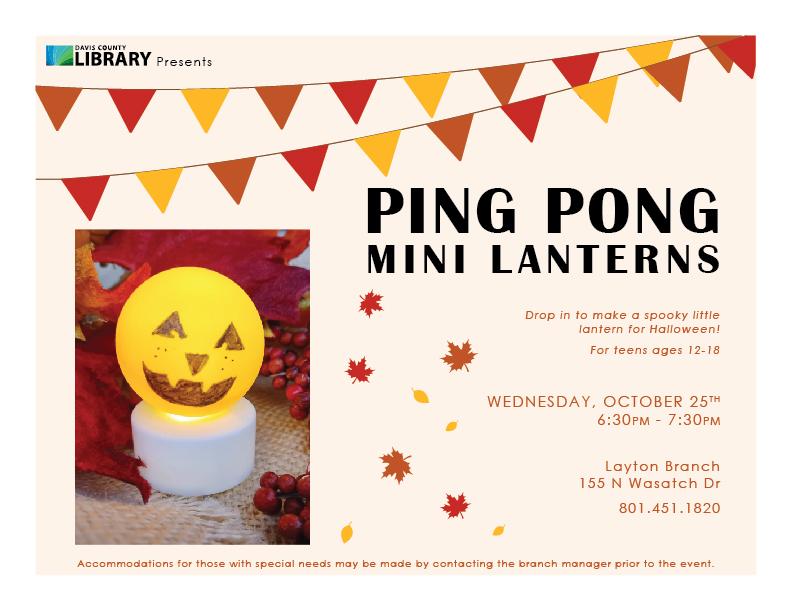 Ping Pong Mini Lanterns will be on October 25, 6:30-7:30pm at the Layton Branch.